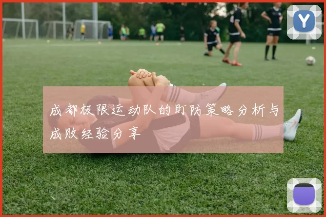 成都极限运动队的盯防策略分析与成败经验分享