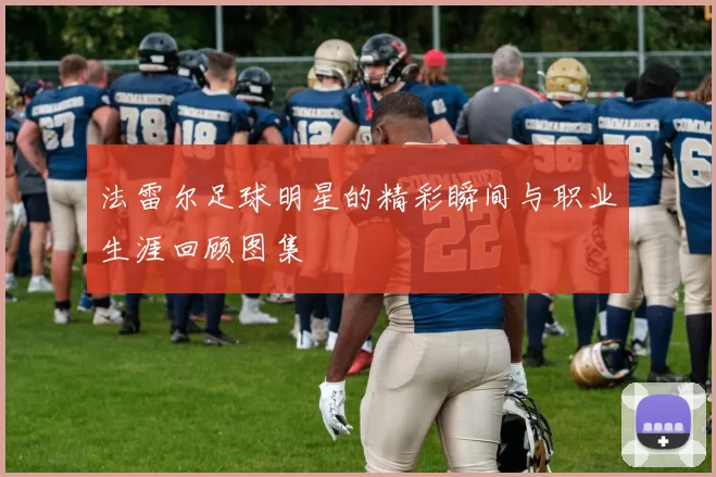 法雷尔足球明星的精彩瞬间与职业生涯回顾图集