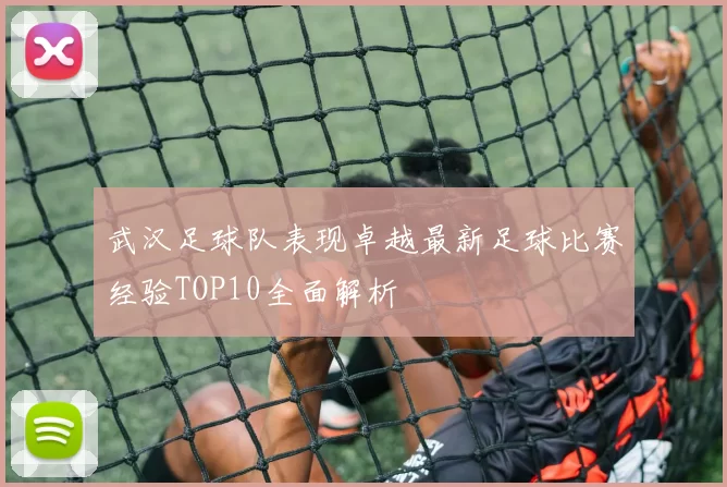 武汉足球队表现卓越最新足球比赛经验TOP10全面解析