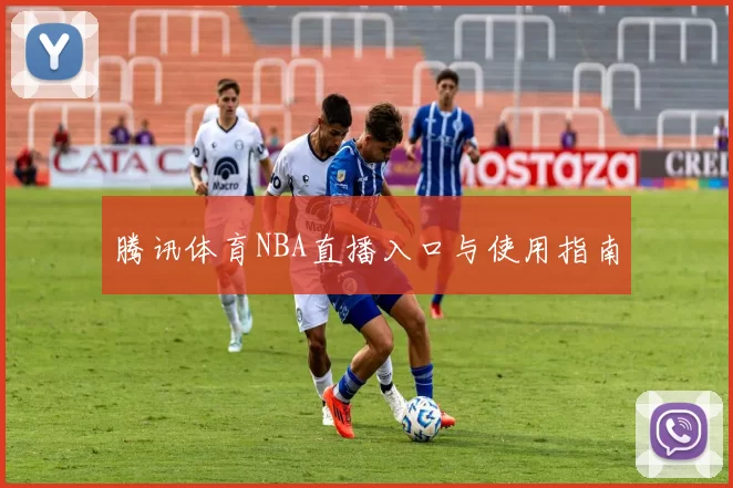 腾讯体育NBA直播入口与使用指南