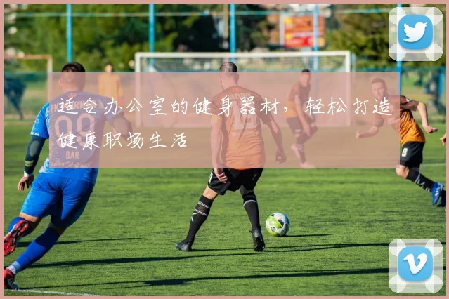 适合办公室的健身器材，轻松打造健康职场生活