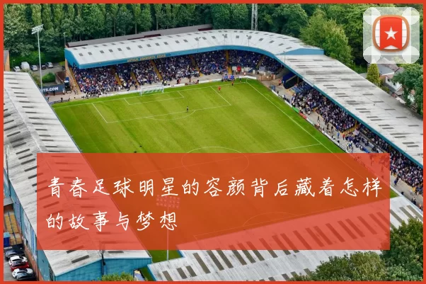 青春足球明星的容颜背后藏着怎样的故事与梦想