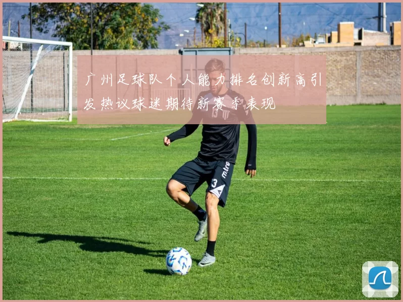 广州足球队个人能力排名创新高引发热议球迷期待新赛季表现