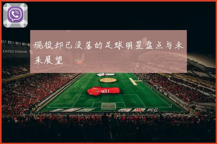 现役却已没落的足球明星盘点与未来展望