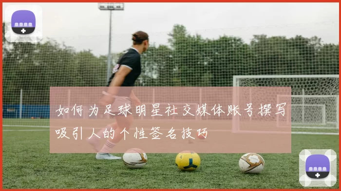 如何为足球明星社交媒体账号撰写吸引人的个性签名技巧