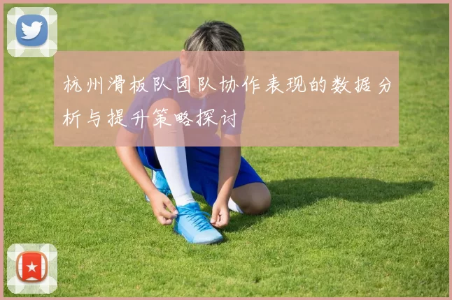 杭州滑板队团队协作表现的数据分析与提升策略探讨