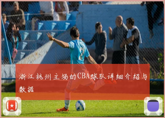 浙江杭州主场的CBA球队详细介绍与数据