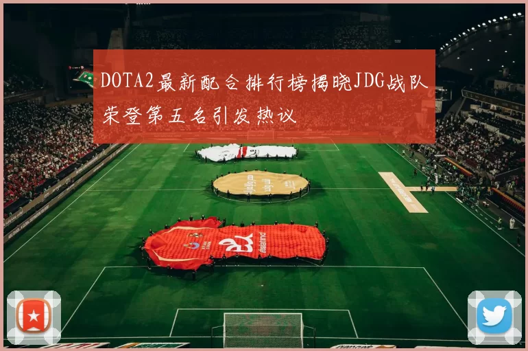 DOTA2最新配合排行榜揭晓JDG战队荣登第五名引发热议