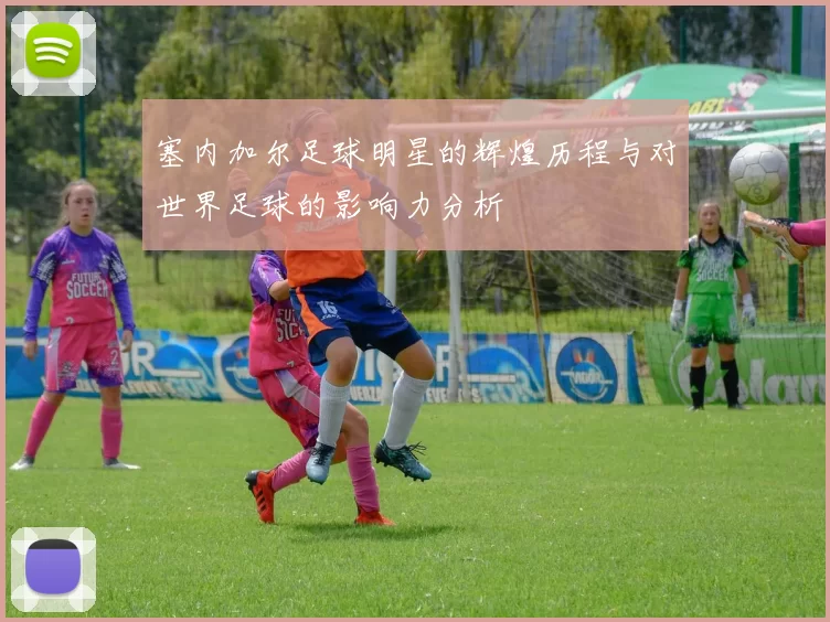 塞内加尔足球明星的辉煌历程与对世界足球的影响力分析