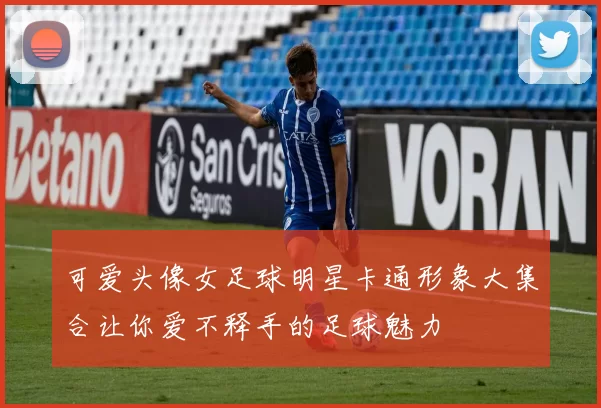 可爱头像女足球明星卡通形象大集合让你爱不释手的足球魅力