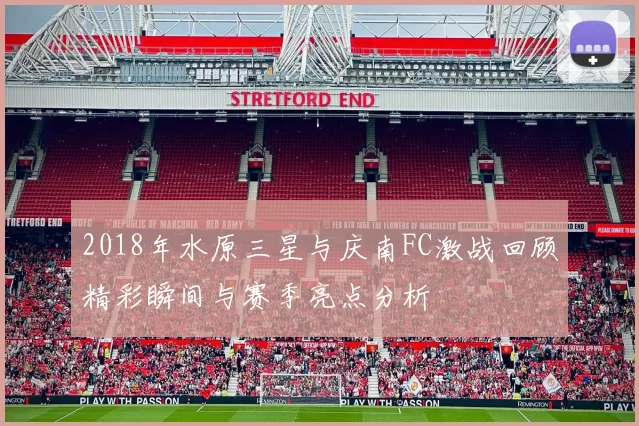 2018年水原三星与庆南FC激战回顾精彩瞬间与赛季亮点分析