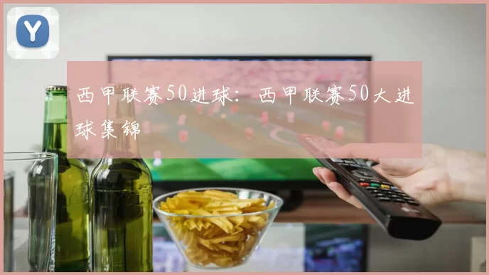 西甲联赛50进球：西甲联赛50大进球集锦
