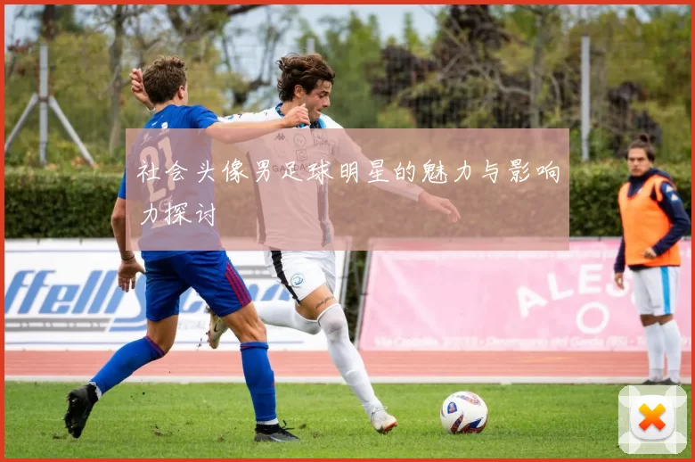 社会头像男足球明星的魅力与影响力探讨