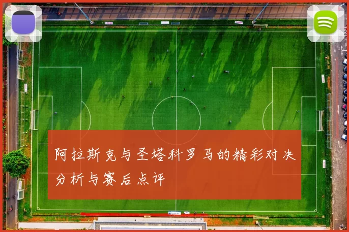 阿拉斯克与圣塔科罗马的精彩对决分析与赛后点评