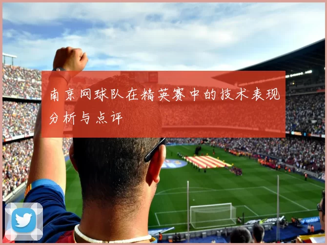 南京网球队在精英赛中的技术表现分析与点评