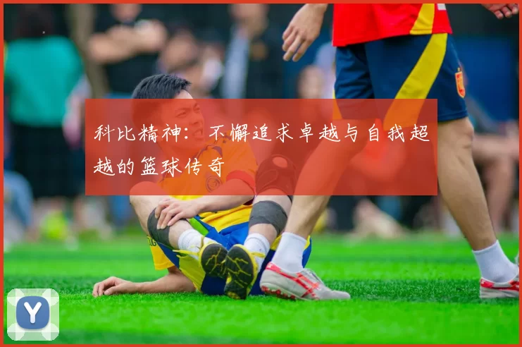 科比精神：不懈追求卓越与自我超越的篮球传奇