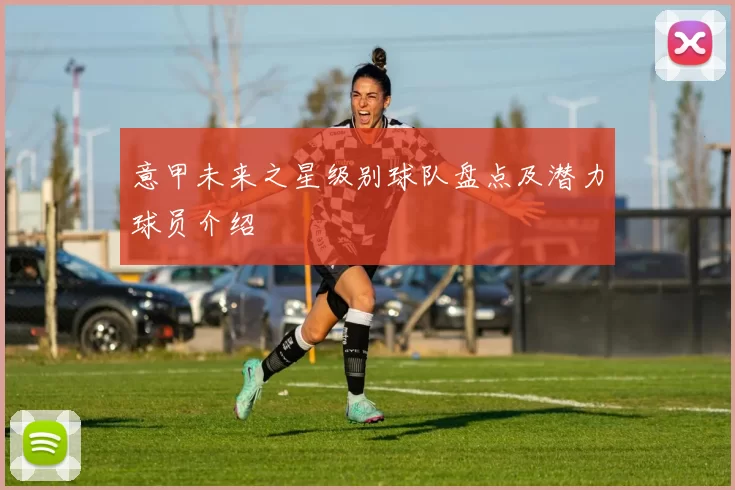 意甲未来之星级别球队盘点及潜力球员介绍