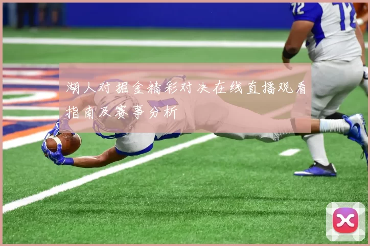 湖人对掘金精彩对决在线直播观看指南及赛事分析