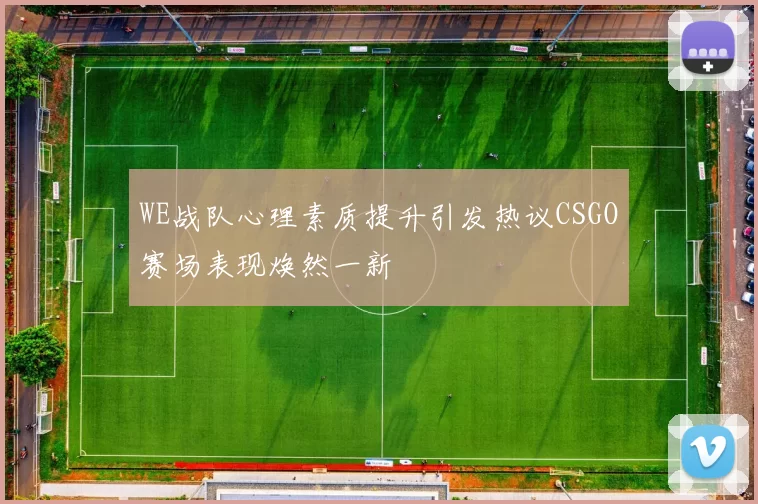 WE战队心理素质提升引发热议CSGO赛场表现焕然一新