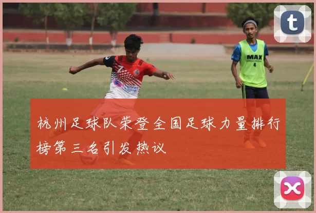 杭州足球队荣登全国足球力量排行榜第三名引发热议