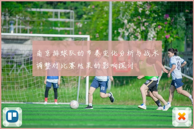 南京排球队的节奏变化分析与战术调整对比赛结果的影响探讨
