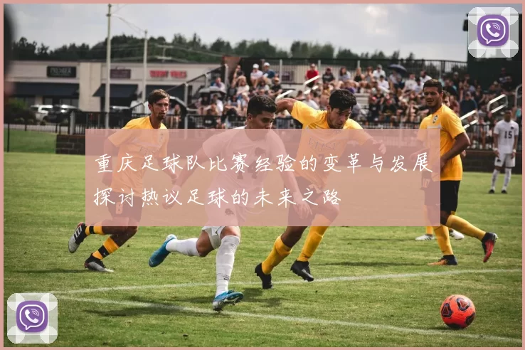 重庆足球队比赛经验的变革与发展探讨热议足球的未来之路