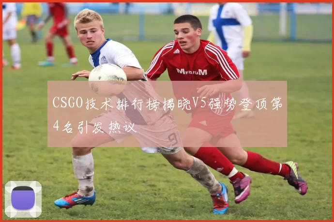 CSGO技术排行榜揭晓V5强势登顶第4名引发热议