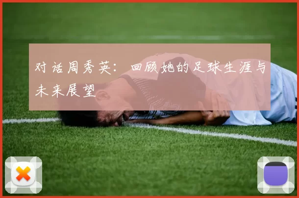 对话周秀英：回顾她的足球生涯与未来展望