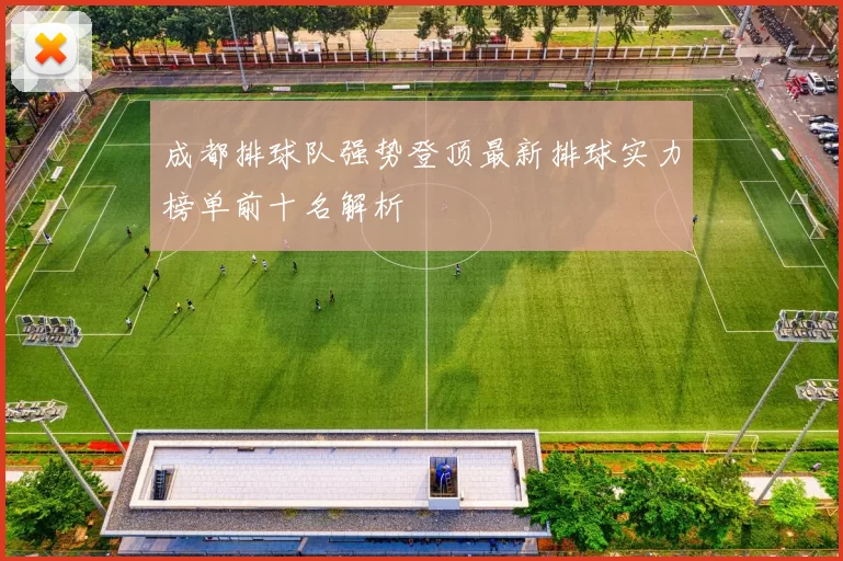 成都排球队强势登顶最新排球实力榜单前十名解析