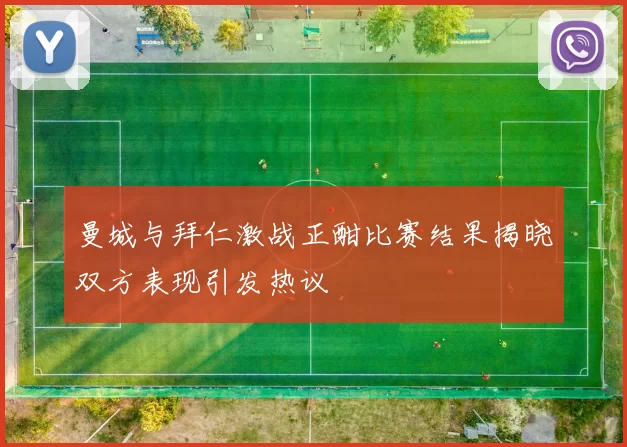 曼城与拜仁激战正酣比赛结果揭晓双方表现引发热议