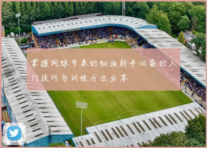 掌握网球节奏的秘诀新手必备的入门技巧与训练方法分享