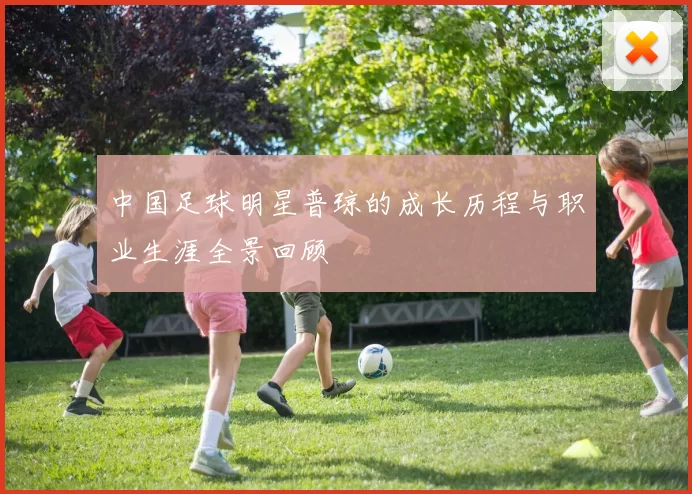 中国足球明星普琼的成长历程与职业生涯全景回顾