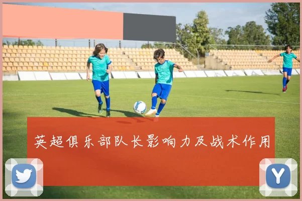 英超俱乐部队长影响力及战术作用