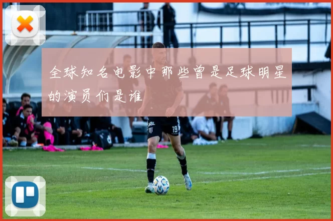 全球知名电影中那些曾是足球明星的演员们是谁