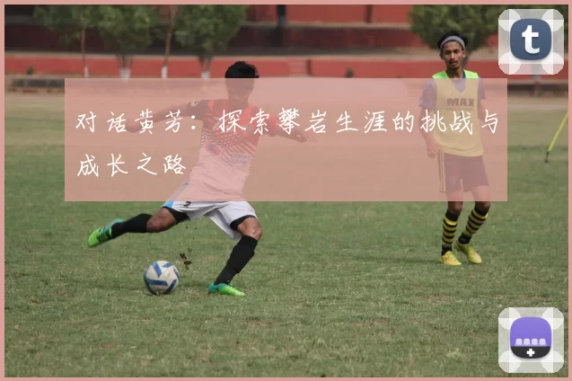 对话黄芳：探索攀岩生涯的挑战与成长之路