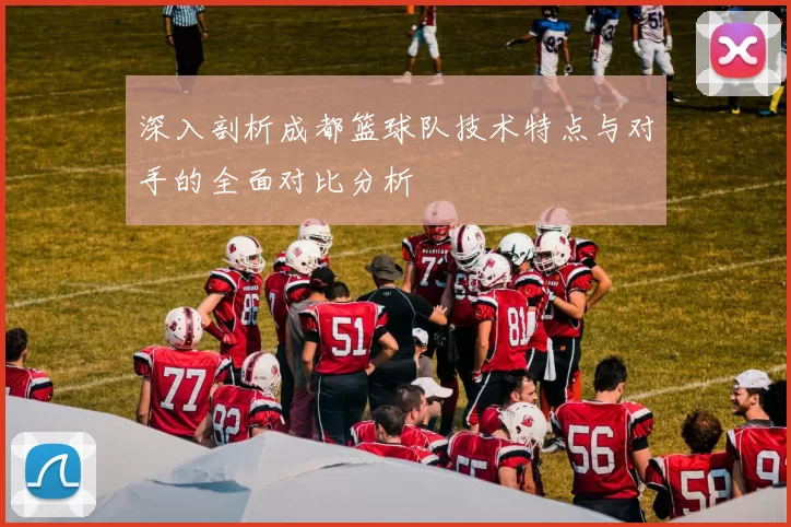 深入剖析成都篮球队技术特点与对手的全面对比分析