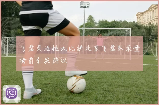 飞盘灵活性大比拼北京飞盘队荣登榜首引发热议
