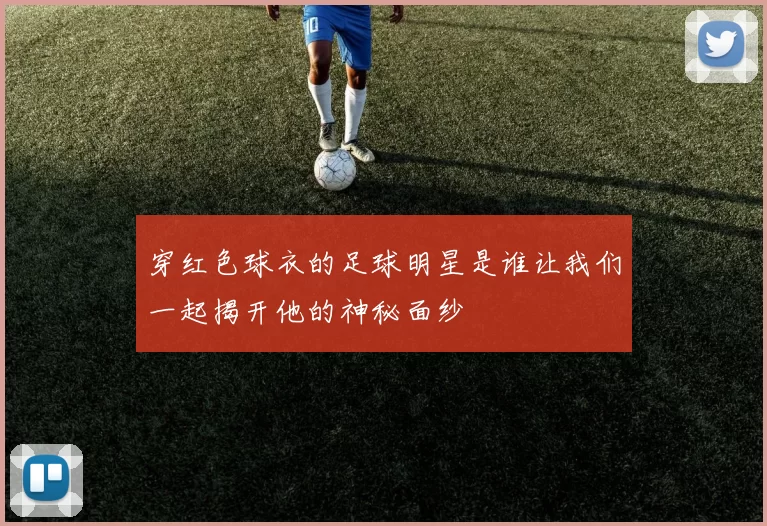 穿红色球衣的足球明星是谁让我们一起揭开他的神秘面纱