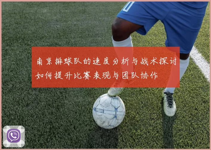 南京排球队的速度分析与战术探讨如何提升比赛表现与团队协作
