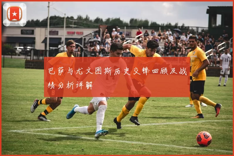 巴萨与尤文图斯历史交锋回顾及战绩分析详解