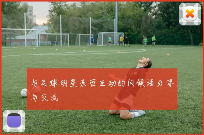 与足球明星亲密互动的问候语分享与交流