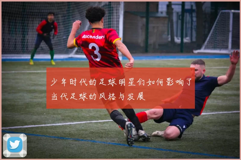 少年时代的足球明星们如何影响了当代足球的风格与发展