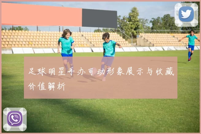 足球明星手办可动形象展示与收藏价值解析