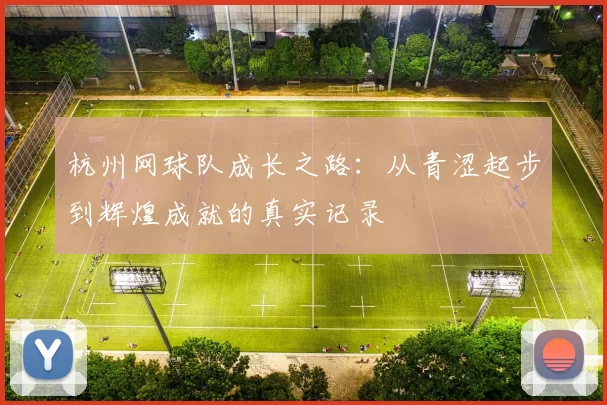 杭州网球队成长之路：从青涩起步到辉煌成就的真实记录
