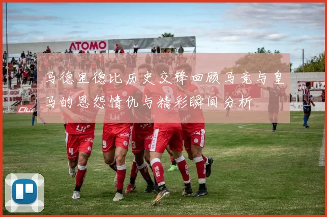 马德里德比历史交锋回顾马竞与皇马的恩怨情仇与精彩瞬间分析