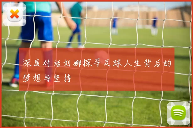 深度对话刘娜探寻足球人生背后的梦想与坚持