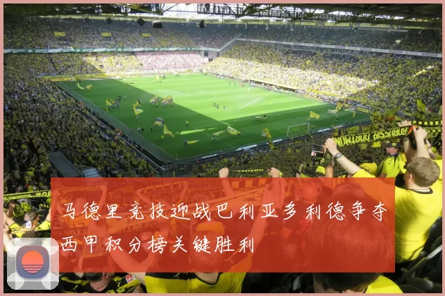 马德里竞技迎战巴利亚多利德争夺西甲积分榜关键胜利