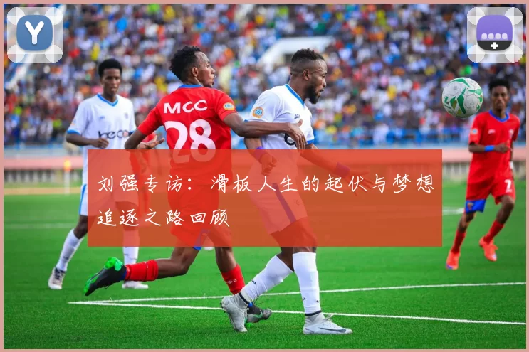 刘强专访：滑板人生的起伏与梦想追逐之路回顾