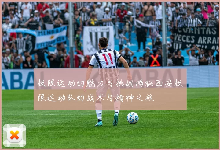 极限运动的魅力与挑战揭秘西安极限运动队的战术与精神之旅