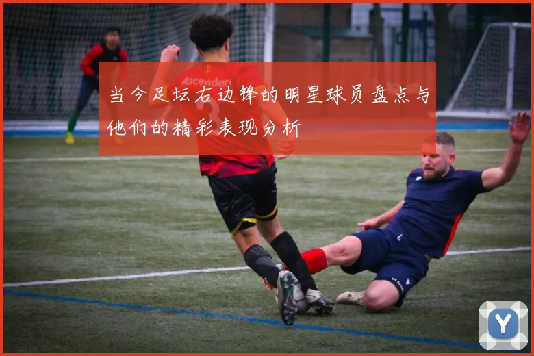 当今足坛右边锋的明星球员盘点与他们的精彩表现分析